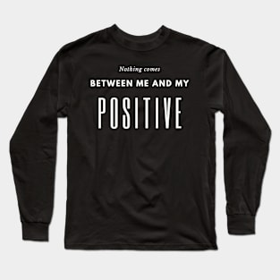 Nothing comes between me and my positive Long Sleeve T-Shirt